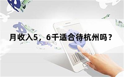 月收入5，6千适合待杭州吗？