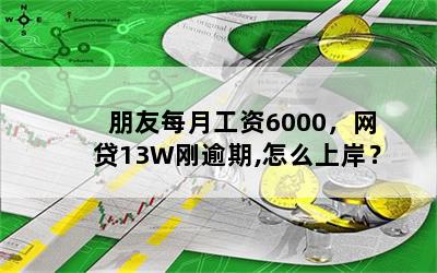 朋友每月工资6000，网贷13W刚逾期,怎么上岸？