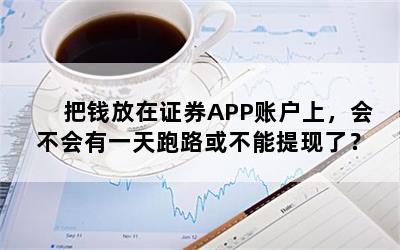 把钱放在证券APP账户上，会不会有一天跑路或不能提现了？