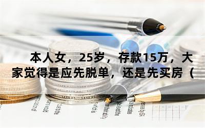 本人女，25岁，存款15万，大家觉得是应先脱单，还是先买房（一房一厅或两房一厅40-50平方左右的）？