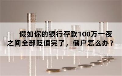 假如你的银行存款100万一夜之间全部贬值完了，储户怎么办？