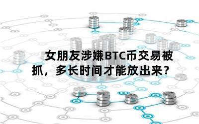 女朋友涉嫌BTC币交易被抓，多长时间才能放出来？