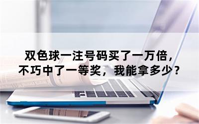 双色球一注号码买了一万倍，不巧中了一等奖，我能拿多少？