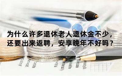 为什么许多退休老人退休金不少，还要出来返聘，安享晚年不好吗？