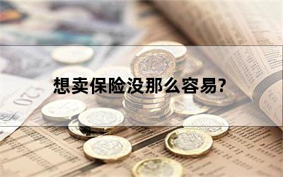 想卖保险没那么容易?