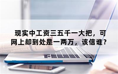 现实中工资三五千一大把，可网上却到处是一两万，该信谁？