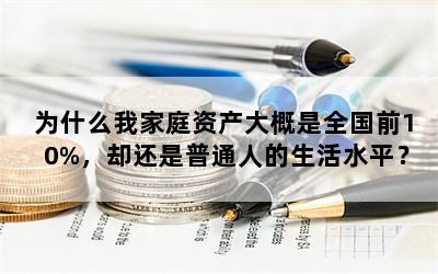 为什么我家庭资产大概是全国前10%，却还是普通人的生活水平？