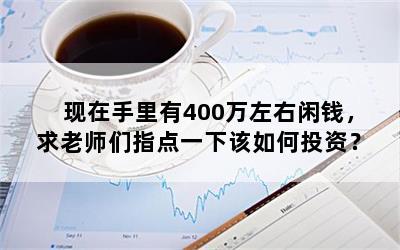 现在手里有400万左右闲钱，求老师们指点一下该如何投资？