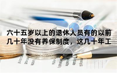 六十五岁以上的退休人员有的以前几十年没有养保制度，这几十年工龄怎么办？