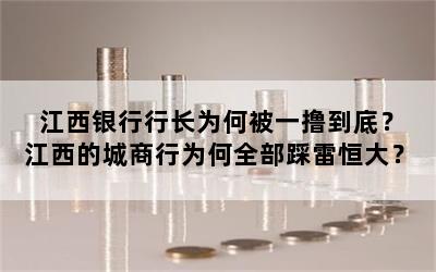 江西银行行长为何被一撸到底？江西的城商行为何全部踩雷恒大？