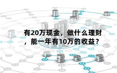 有20万现金，做什么理财，能一年有10万的收益？