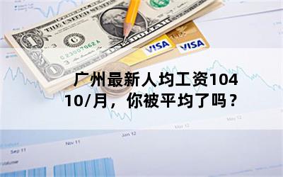 广州最新人均工资10410/月，你被平均了吗？