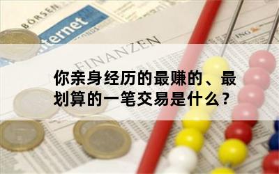 你亲身经历的最赚的、最划算的一笔交易是什么？