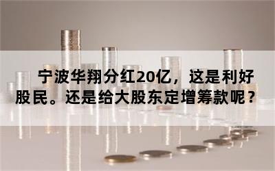 宁波华翔分红20亿，这是利好股民。还是给大股东定增筹款呢？