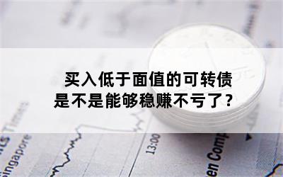 买入低于面值的可转债是不是能够稳赚不亏了？