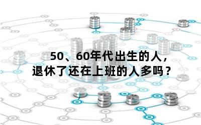 50、60年代出生的人，退休了还在上班的人多吗？