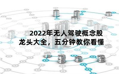 2022年无人驾驶概念股龙头大全，五分钟教你看懂