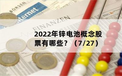 2022年锌电池概念股票有哪些？（7/27）