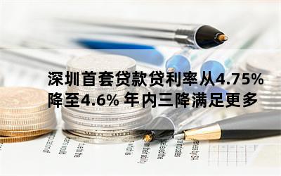 深圳首套贷款贷利率从4.75%降至4.6% 年内三降满足更多刚需需求