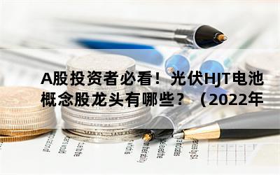 A股投资者必看！光伏HJT电池概念股龙头有哪些？（2022年10月）