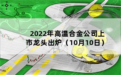 2022年高温合金公司上市龙头出炉（10月10日）