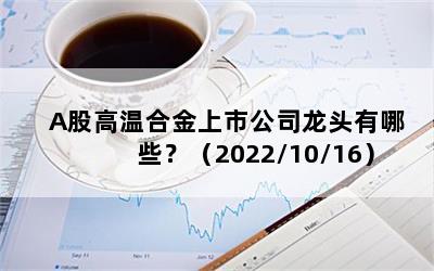 A股高温合金上市公司龙头有哪些？（2022/10/16）