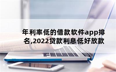 年利率低的借款软件app排名,2022贷款利息低好放款