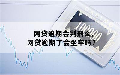 网贷逾期会判刑么,网贷逾期了会坐牢吗？