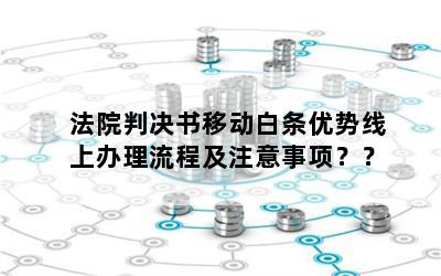 法院判决书移动白条优势线上办理流程及注意事项？？