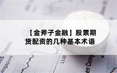 【金斧子金融】股票期货配资的几种基本术语
