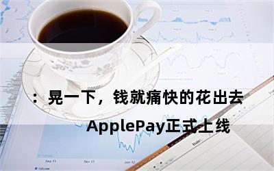 

ApplePayʽߣһ£ǮʹĻȥ
