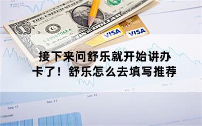 接下来问舒乐就开始讲办卡了！舒乐怎么去填写推荐