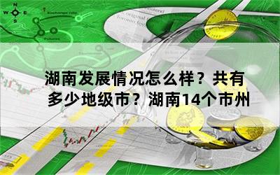 湖南发展情况怎么样？共有多少地级市？湖南14个市州