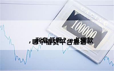 
哪个借贷平台靠谱，利息低呢？e点贷款
