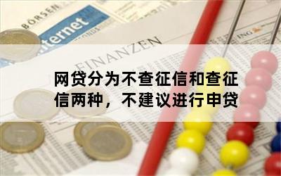 网贷分为不查征信和查征信两种，不建议进行申贷