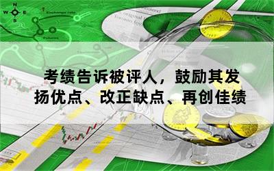 考绩告诉被评人，鼓励其发扬优点、改正缺点、再创佳绩