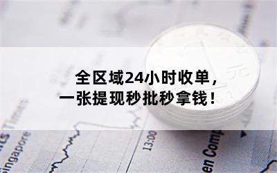 全区域24小时收单，一张提现秒批秒拿钱！
