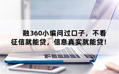 融360小编问过口子，不看征信就能贷，信息真实就能贷！