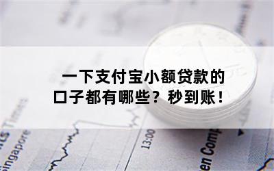 一下支付宝小额贷款的口子都有哪些？秒到账！