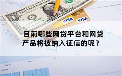 目前哪些网贷平台和网贷产品将被纳入征信的呢？
