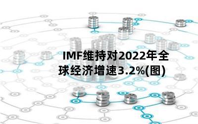 IMFάֶ2022ȫ򾭼3.2%(ͼ)