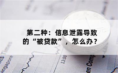 第二种：信息泄露导致的“被贷款”，怎么办？