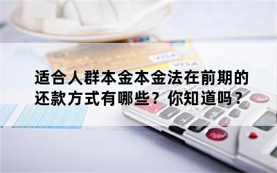 适合人群本金本金法在前期的还款方式有哪些？你知道吗？