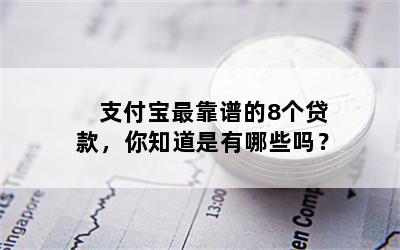 支付宝最靠谱的8个贷款，你知道是有哪些吗？