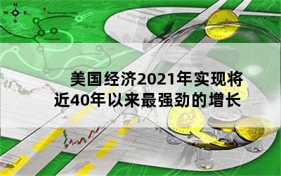 美国经济2021年实现将近40年以来最强劲的增长
