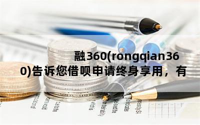融360(rongqian360)告诉您借呗申请终身享用，有两个注意事项下款