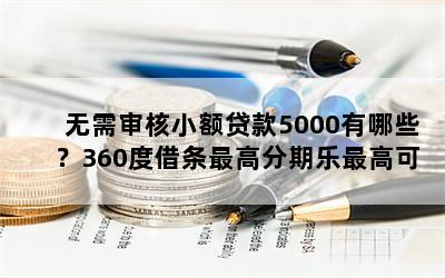 无需审核小额贷款5000有哪些？360度借条最高分期乐最高可借5万