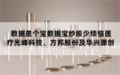 数据是个宝数据宝炒股少烦恼医疗光峰科技、方邦股份及华兴源创