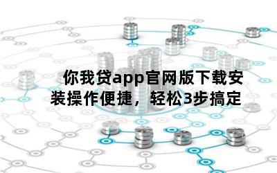 你我贷app官网版下载安装操作便捷，轻松3步搞定