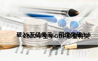 
2022年全年GDP总量将突破25万亿美元，印度突破3.5万亿美元